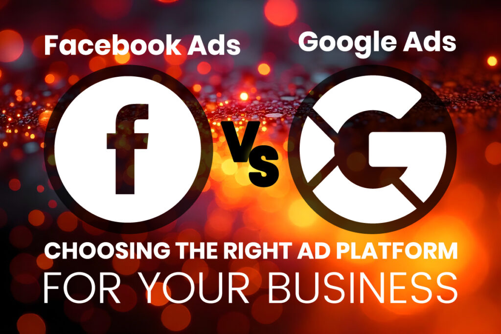 Google Ads vs. Facebook Ads: Choosing the Right Ad Platform for Your Business